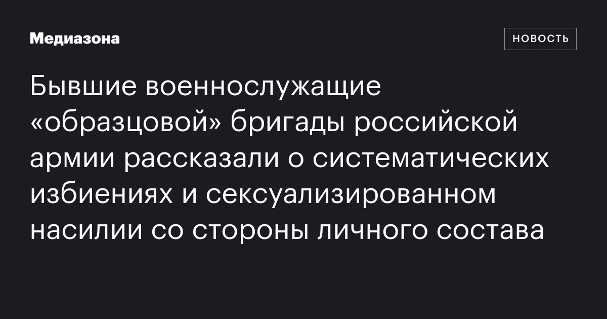 Бывшие военнослужащие «образцовой» бригады российской армии рассказали о систематических избиениях и сексуализированном насилии со стороны личного состава