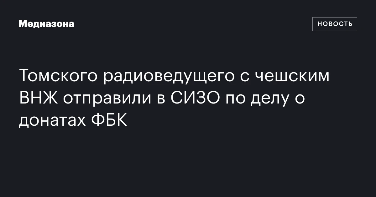 Томского радиоведущего с чешским ВНЖ отправили в СИЗО по делу о донатах ФБК