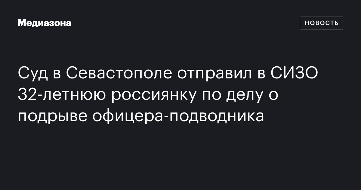 Суд в Севастополе отправил в СИЗО 32‑летнюю россиянку по делу о подрыве офицера‑подводника