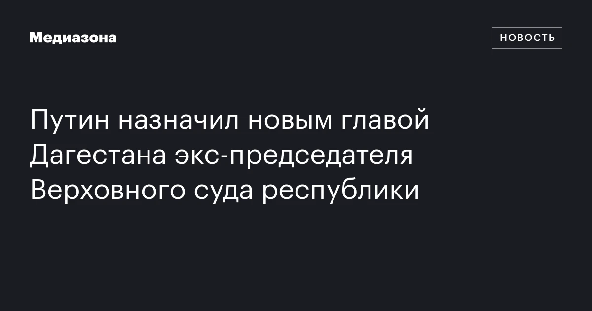 Путин назначил новым главой Дагестана экс‑председателя Верховного суда республики