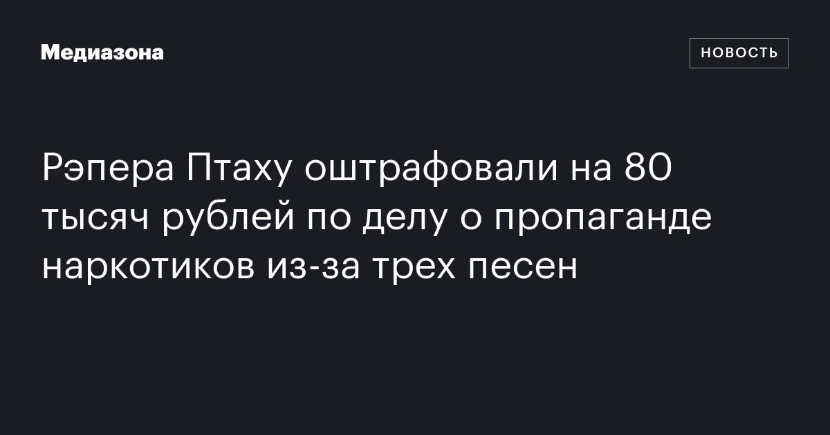 Рэпера Птаху оштрафовали на 80 тысяч рублей по делу о пропаганде наркотиков из‑за трех песен