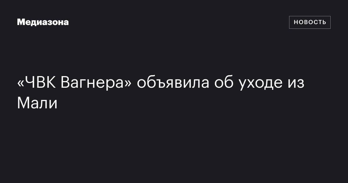«ЧВК Вагнера» объявила об уходе из Мали