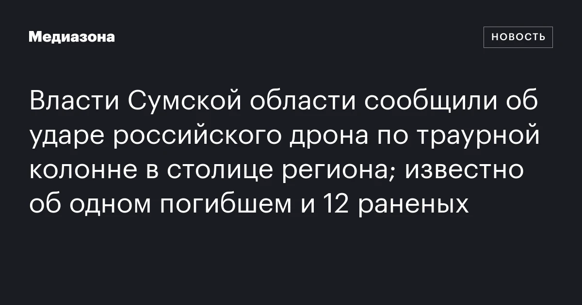 Власти Сумской области сообщили об ударе российского дрона по траурной колонне в столице региона; известно об одном погибшем и 12 раненых