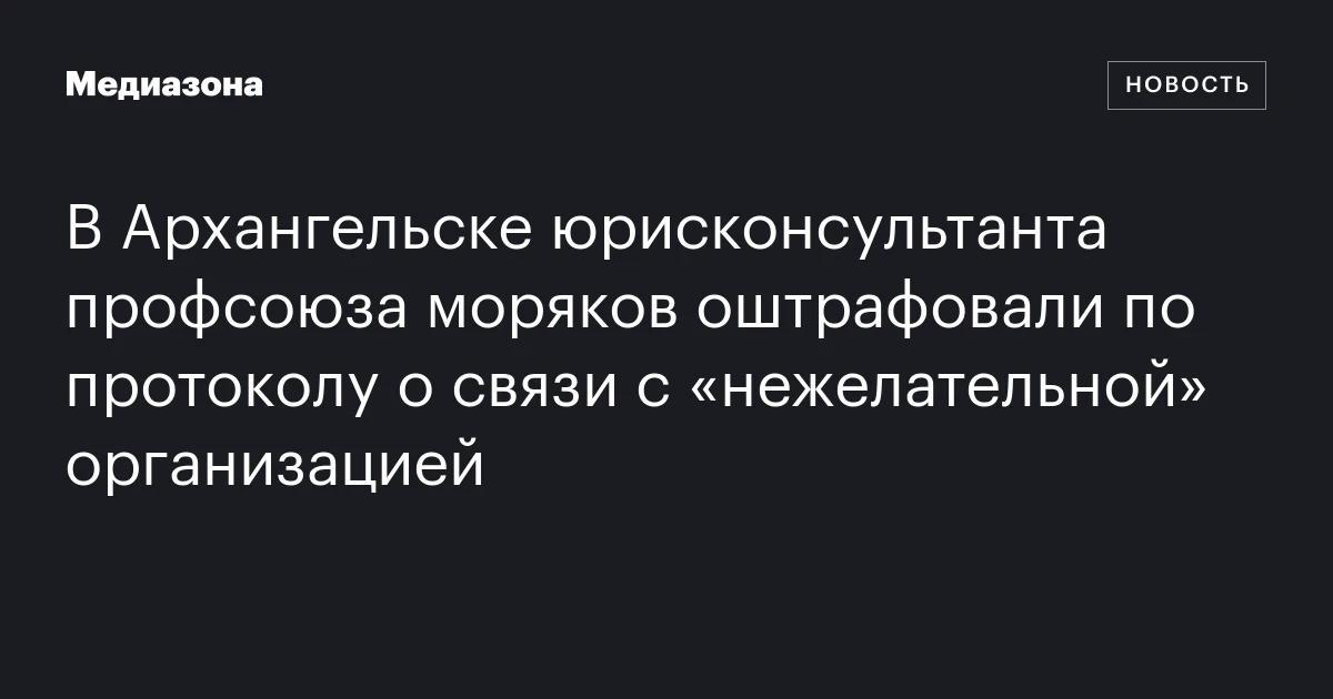 В Архангельске юрисконсультанта профсоюза моряков оштрафовали по протоколу о связи с «нежелательной» организацией