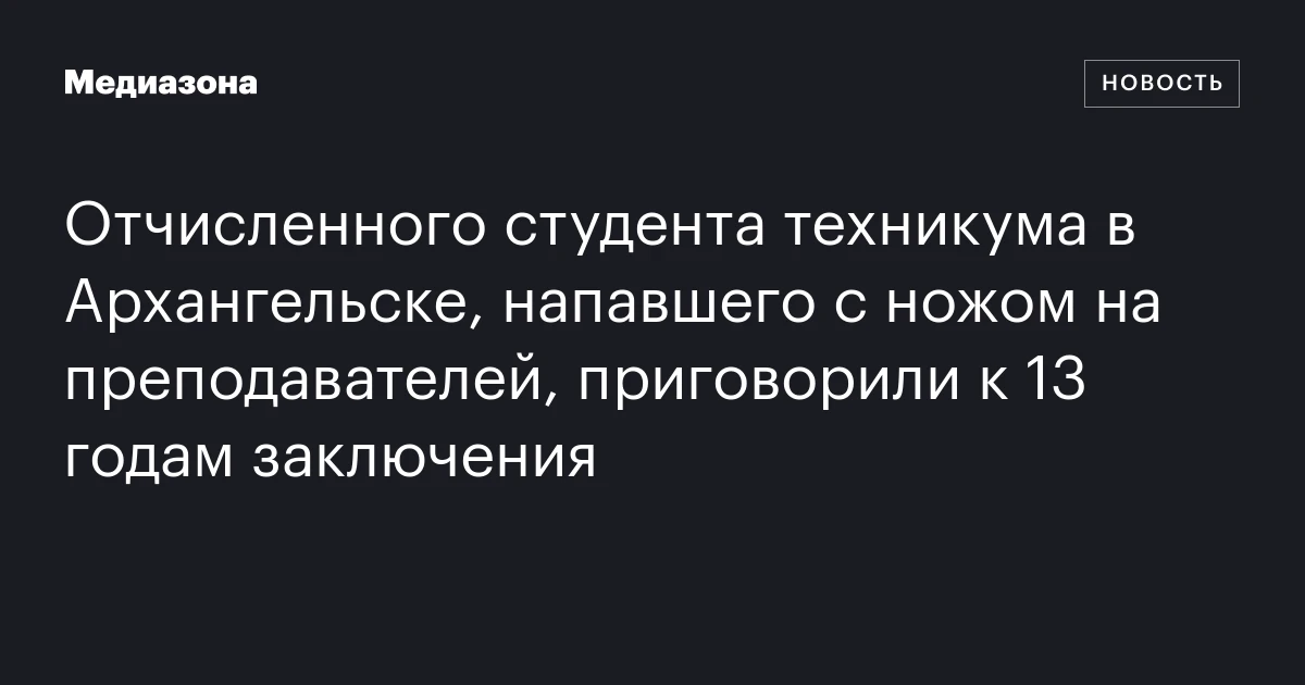 Отчисленного студента техникума в Архангельске, напавшего с ножом на преподавателей, приговорили к 13 годам заключения