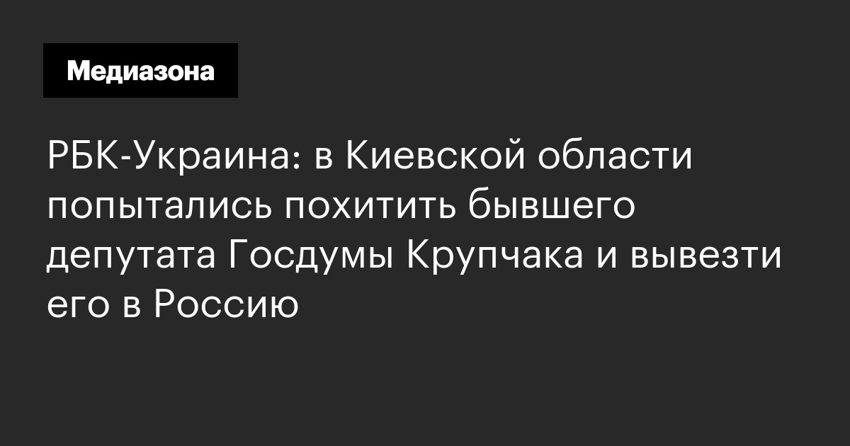 РБК-Украина: в Киевской области попытались похитить бывшего депутата Госдумы Крупчака и вывезти его в Россию