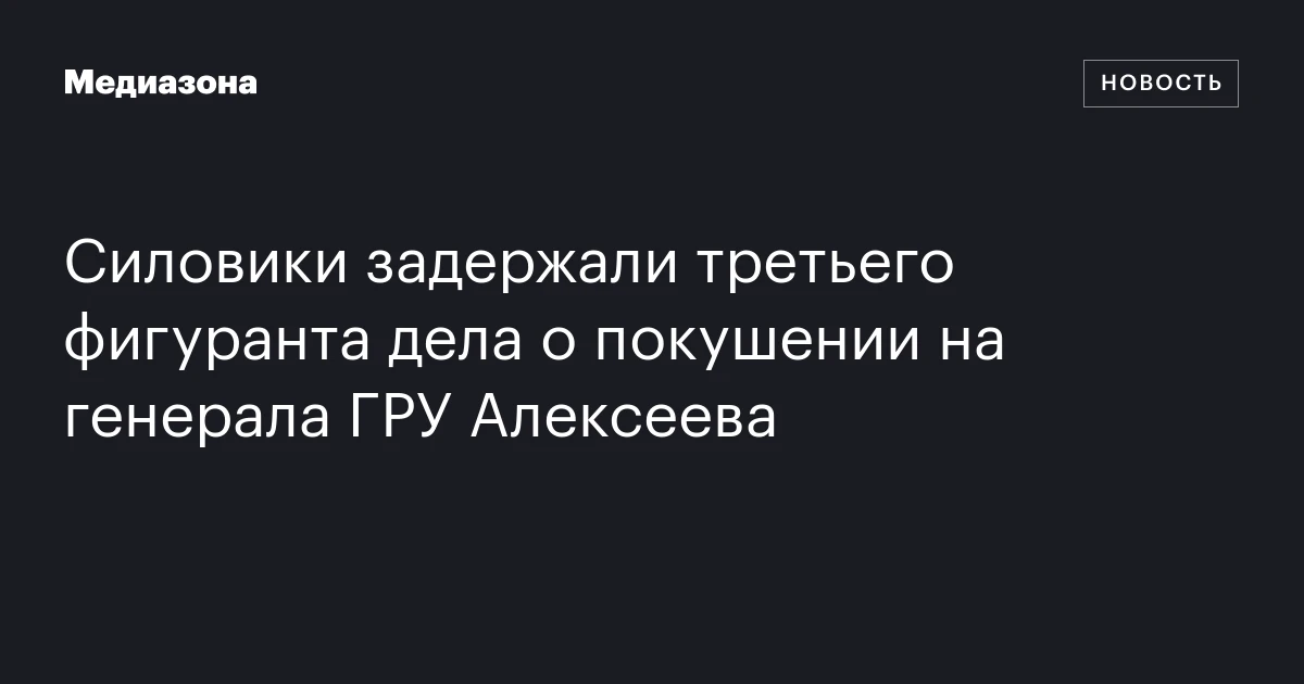 Силовики задержали третьего фигуранта дела о покушении на генерала ГРУ Алексеева
