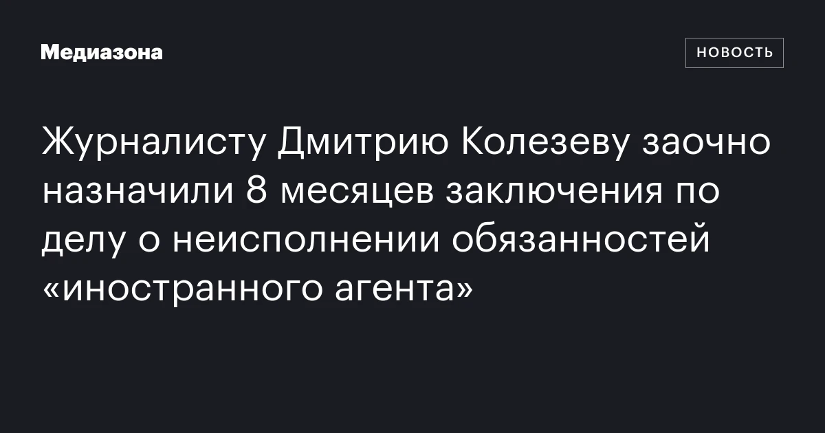 Журналисту Дмитрию Колезеву заочно назначили 8 месяцев заключения по делу о неисполнении обязанностей «иностранного агента»