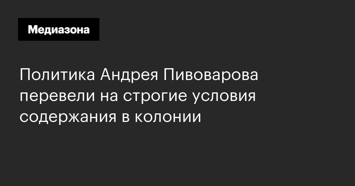 Политика Андрея Пивоварова перевели на строгие условия содержания в колонии