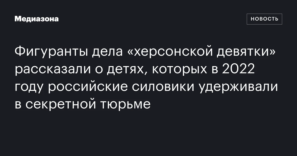 Фигуранты дела «херсонской девятки» рассказали о детях, которых в 2022 году российские силовики удерживали в секретной тюрьме