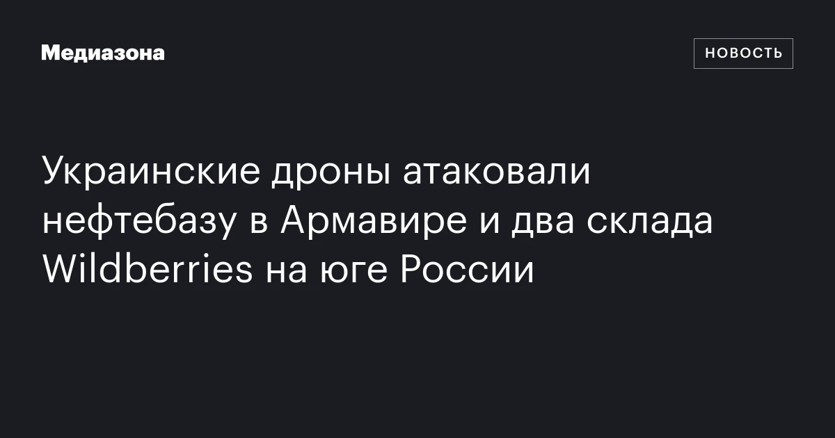 Украинские дроны атаковали нефтебазу в Армавире и два склада Wildberries на юге России
