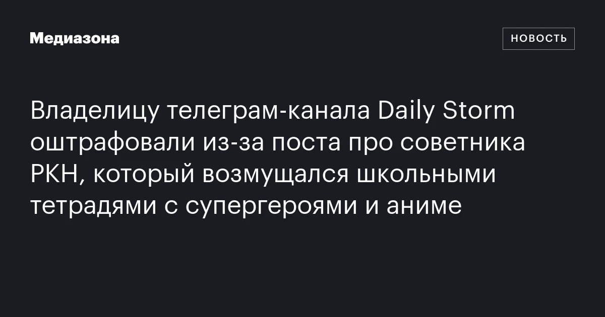 Владелицу телеграм‑канала Daily Storm оштрафовали из‑за поста про советника РКН, который возмущался школьными тетрадями с супергероями и аниме