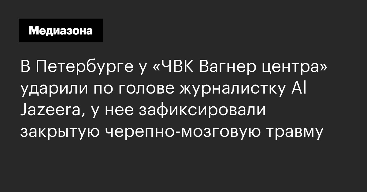 В Петербурге у «ЧВК Вагнер центра» ударили по голове журналистку Al ...