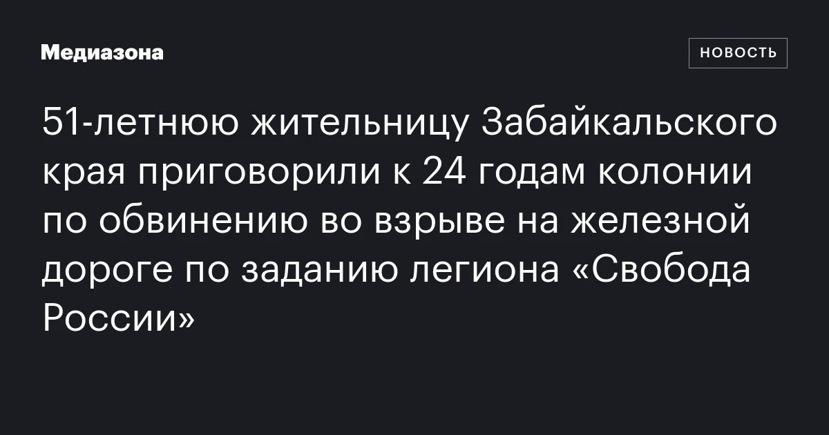 51‑летнюю жительницу Забайкальского края приговорили к 24 годам колонии по обвинению во взрыве на железной дороге по заданию легиона «Свобода России»