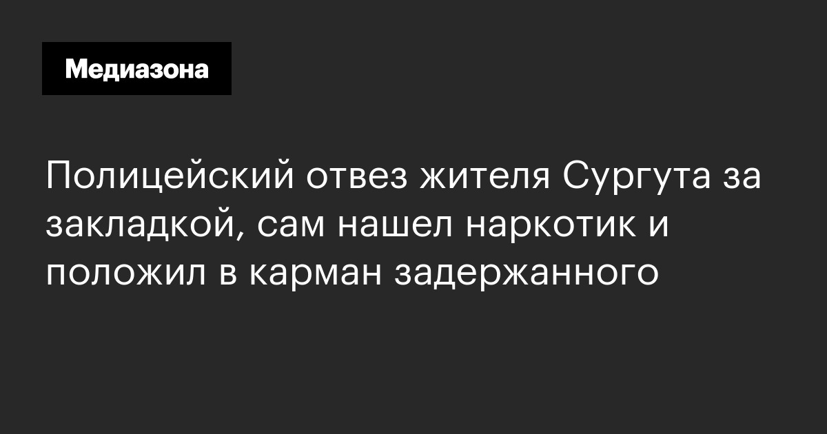 Полицейский отвез жителя Сургута за закладкой, сам нашел наркотик и положил в карман задержанного