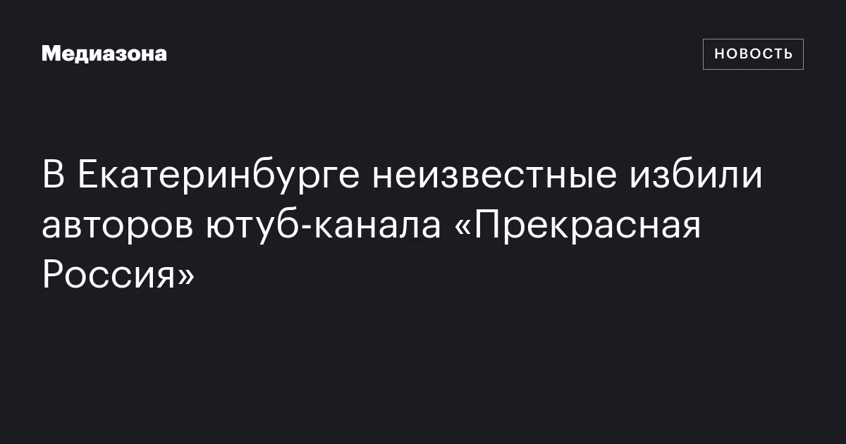 В Екатеринбурге неизвестные избили авторов ютуб‑канала «Прекрасная Россия»