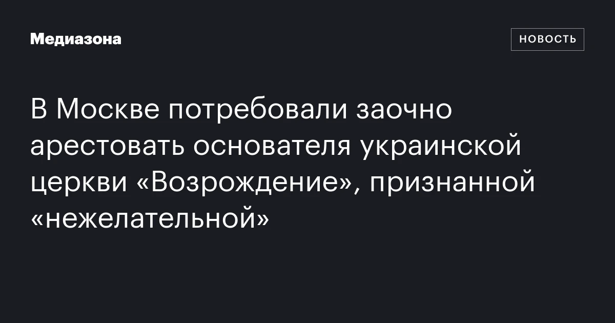 В Москве потребовали заочно арестовать основателя украинской церкви «Возрождение», признанной «нежелательной»