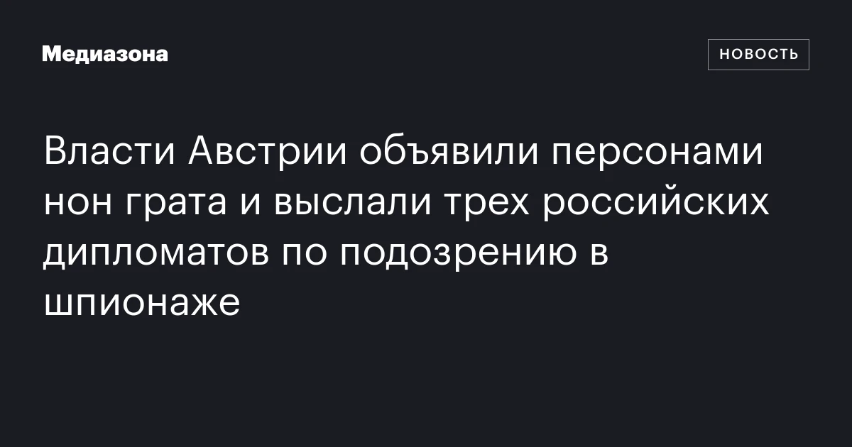 Власти Австрии объявили персонами нон грата и выслали трех российских дипломатов по подозрению в шпионаже