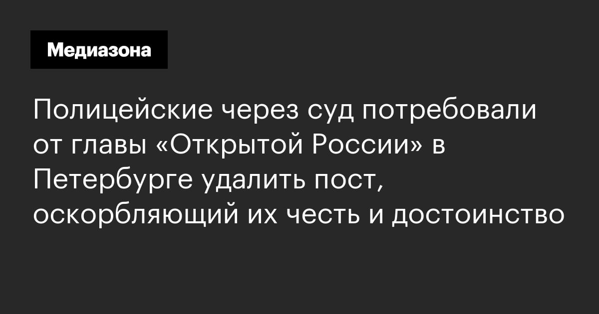 Полицейские через суд потребовали от главы «Открытой России» в Петербурге удалить пост, оскорбляющий их честь и достоинство