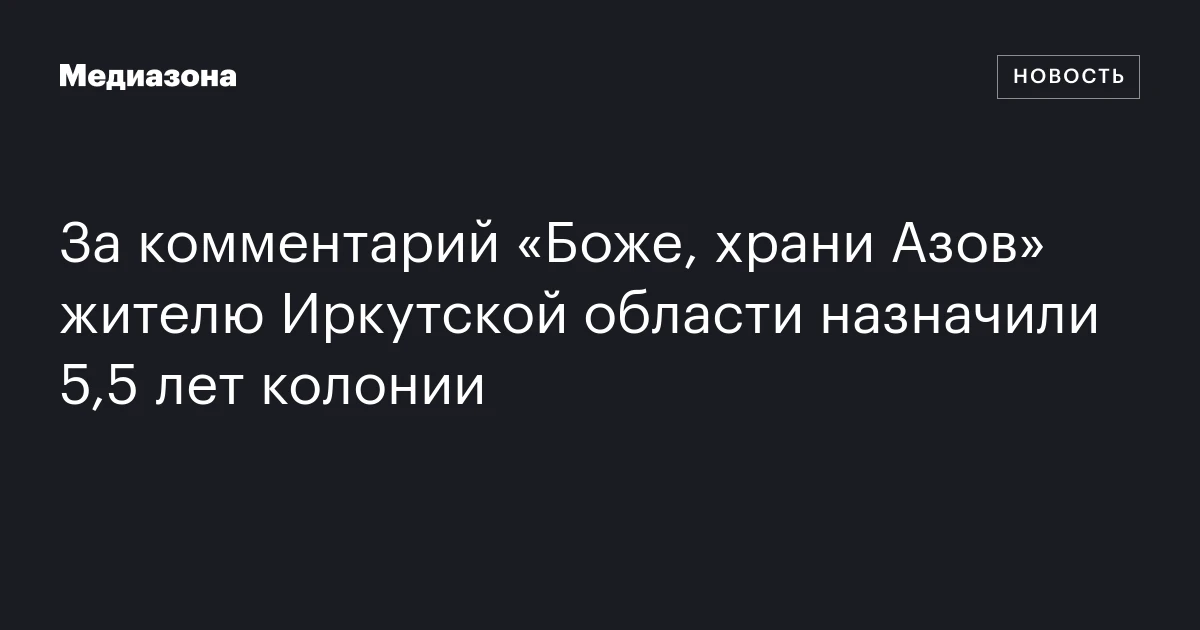 За комментарий «Боже, храни Азов» жителю Иркутской области назначили 5,5 лет колонии
