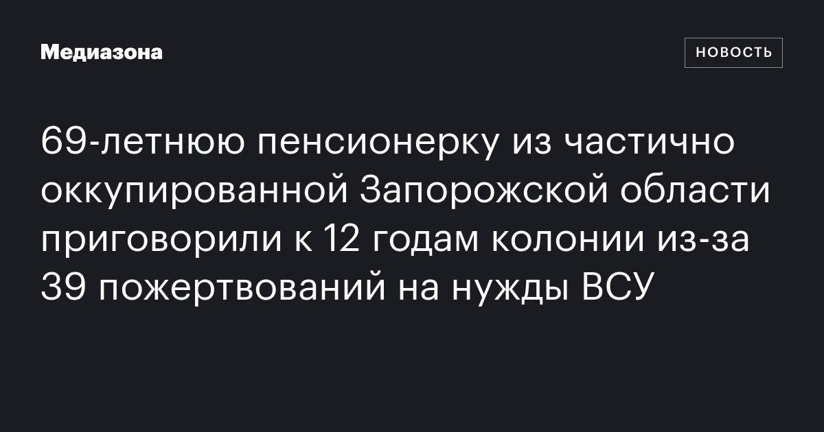 69‑летнюю пенсионерку из частично оккупированной Запорожской области приговорили к 12 годам колонии из‑за 39 пожертвований на нужды ВСУ