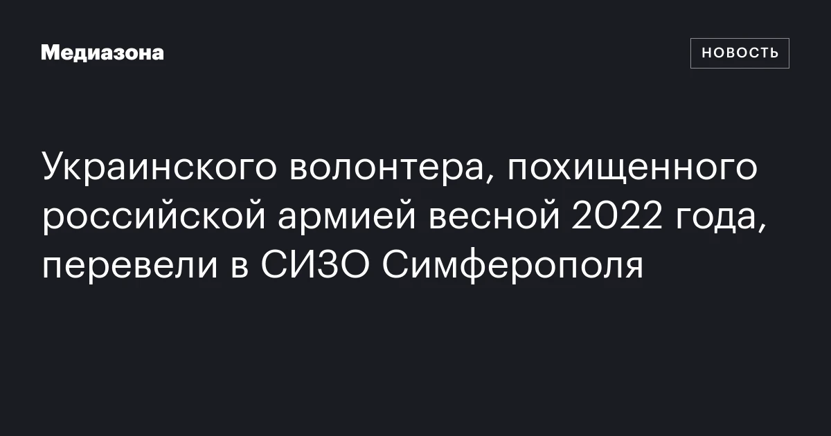 Украинского волонтера, похищенного российской армией весной 2022 года, перевели в СИЗО Симферополя