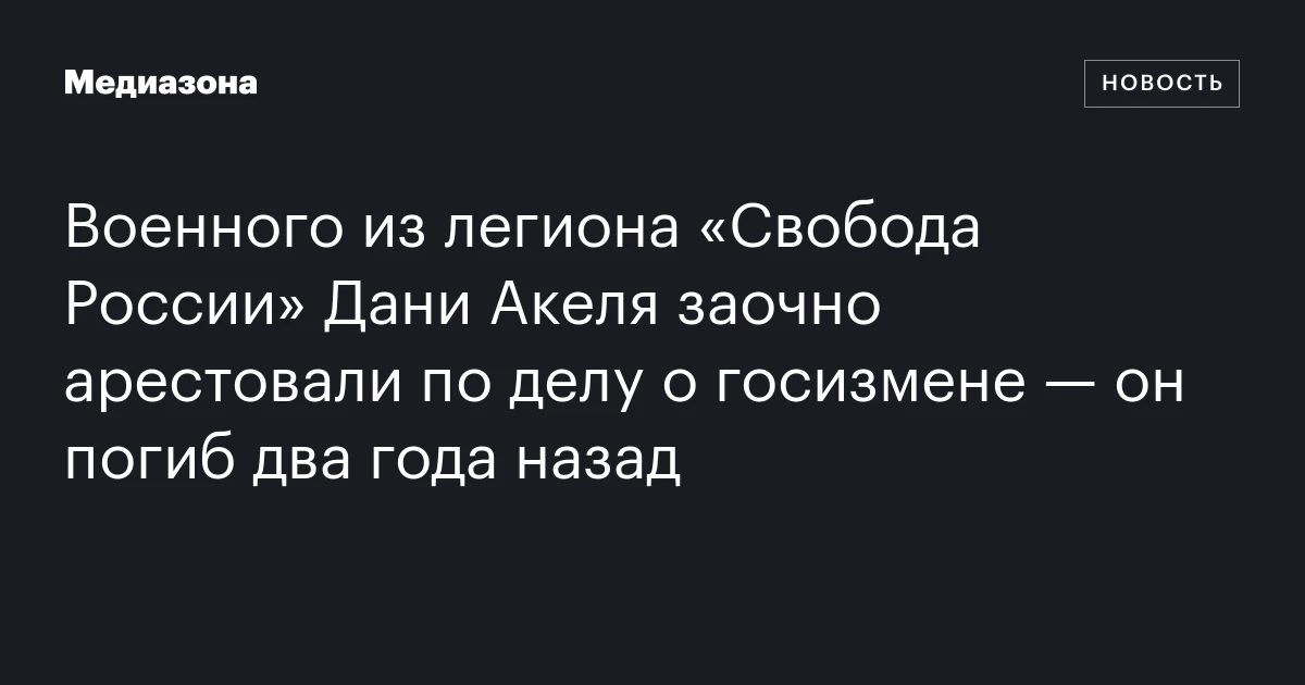 Военного из легиона «Свобода России» Дани Акеля заочно арестовали по делу о госизмене — он погиб два года назад