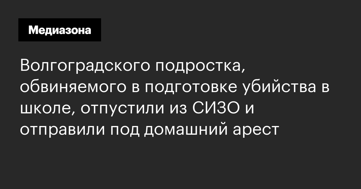 Волгоградского подростка, обвиняемого в подготовке убийства в школе, отпустили из сизо и отправили под домашний арест