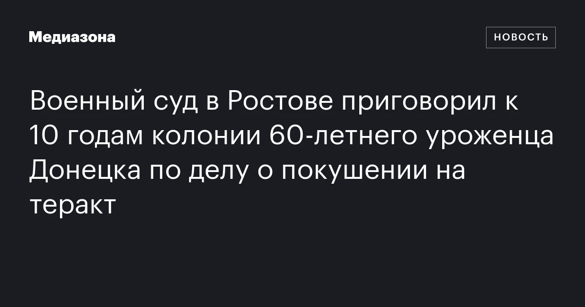Военный суд в Ростове приговорил к 10 годам колонии 60‑летнего уроженца Донецка по делу о покушении на теракт