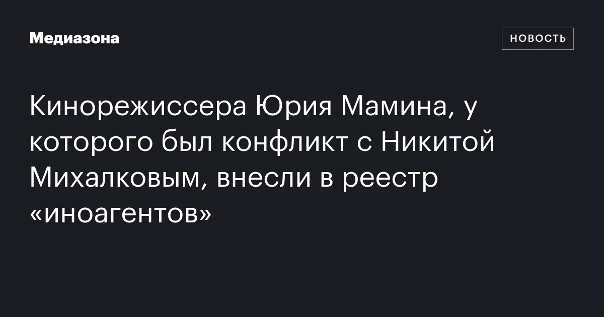 Кинорежиссера Юрия Мамина, у которого был конфликт с Никитой Михалковым, внесли в реестр «иноагентов»