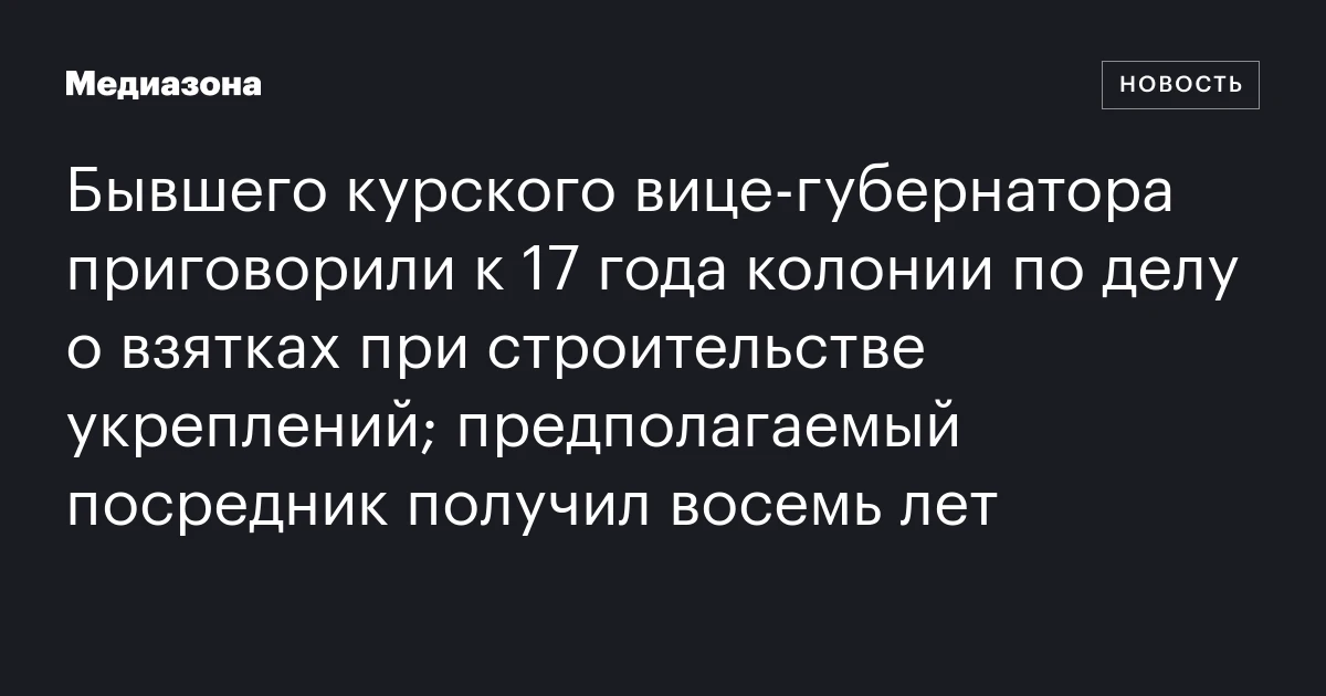 Бывшего курского вице‑губернатора приговорили к 17 года колонии по делу о взятках при строительстве укреплений; предполагаемый посредник получил восемь лет