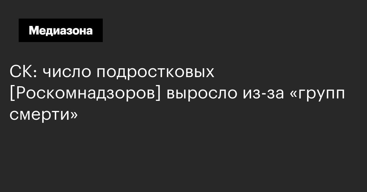 СК: число подростковых [Роскомнадзоров] выросло из-за «групп смерти»