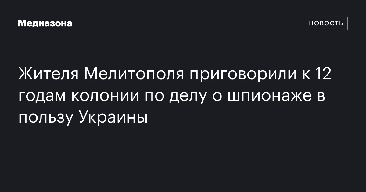 Жителя Мелитополя приговорили к 12 годам колонии по делу о шпионаже в пользу Украины