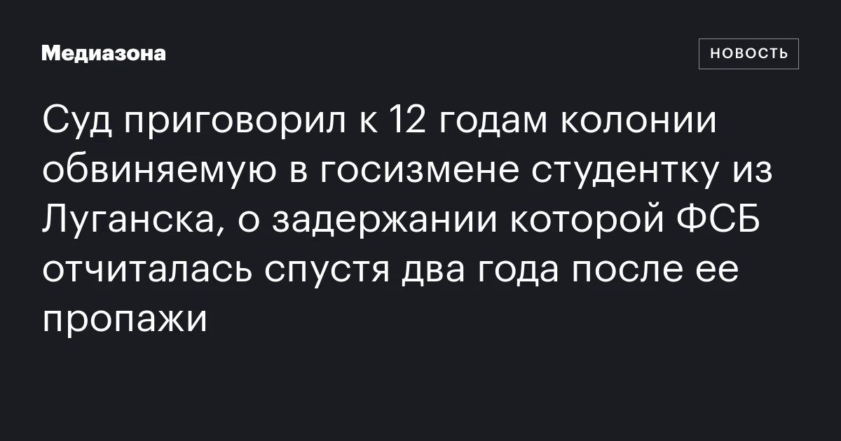 Суд приговорил к 12 годам колонии обвиняемую в госизмене студентку из Луганска, о задержании которой ФСБ отчиталась спустя два года после ее пропажи