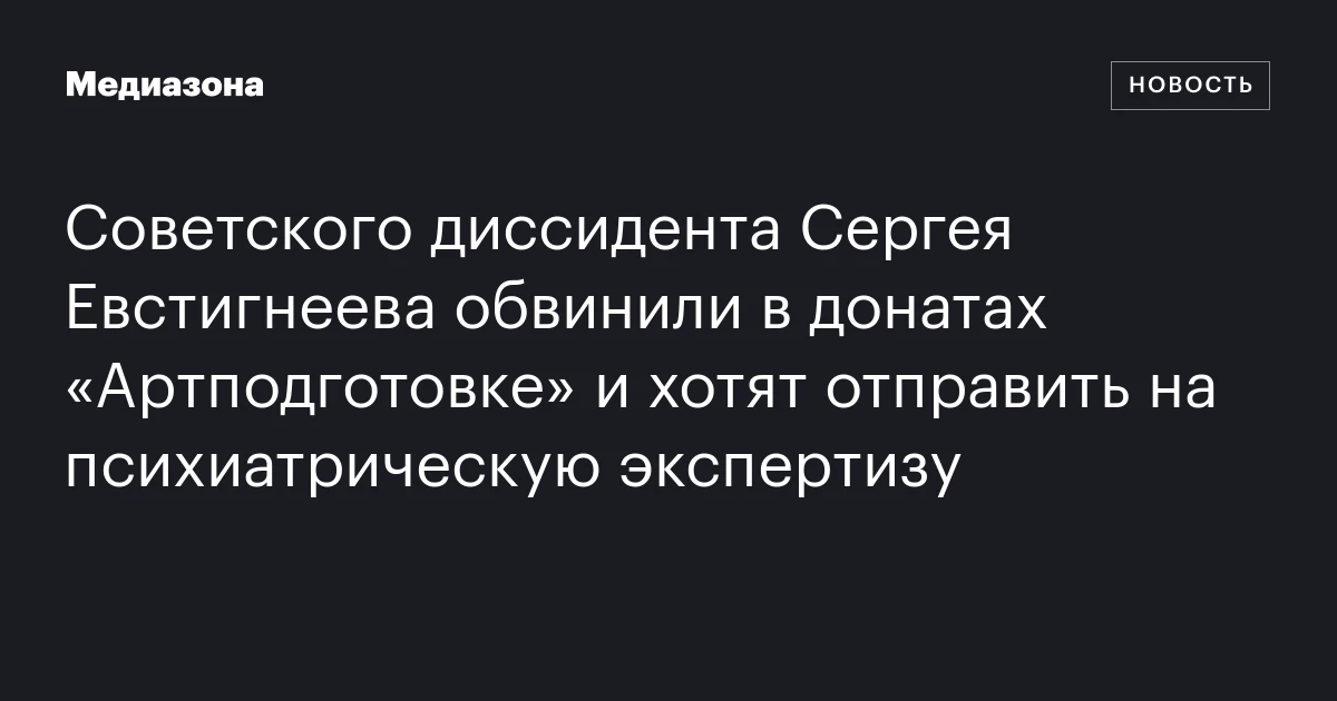 Советского диссидента Сергея Евстигнеева обвинили в донатах «Артподготовке» и хотят отправить на психиатрическую экспертизу