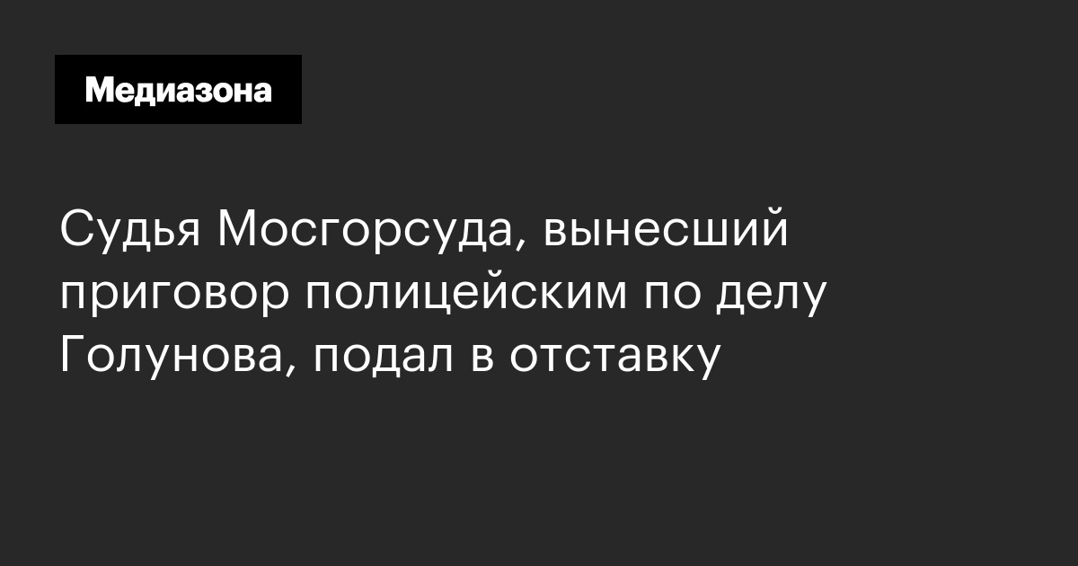 Судья Мосгорсуда, вынесший приговор полицейским по делу Голунова, подал в отставку