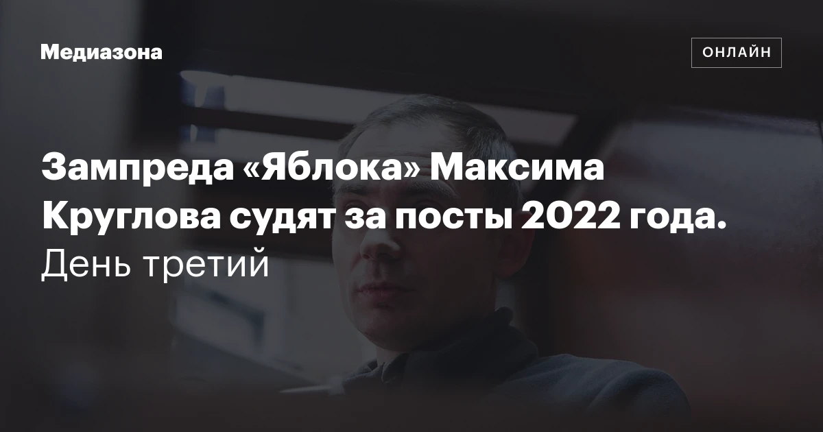 Зампреда «Яблока» Максима Круглова судят за посты 2022 года. День третий