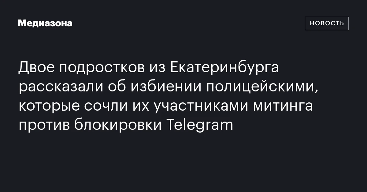 Двое подростков из Екатеринбурга рассказали об избиении полицейскими, которые сочли их участниками митинга против блокировки Telegram
