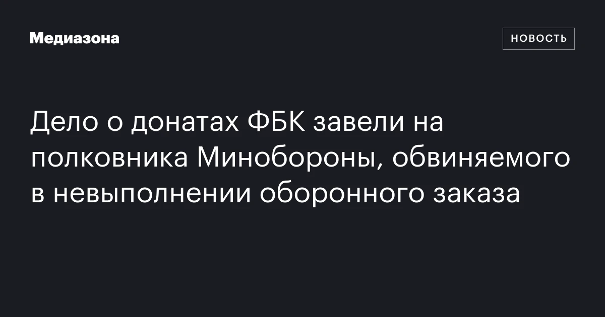 Дело о донатах ФБК завели на полковника Минобороны, обвиняемого в невыполнении оборонного заказа