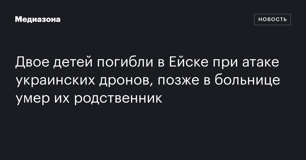 Двое детей погибли в Ейске при атаке украинских дронов, позже в больнице умер их родственник