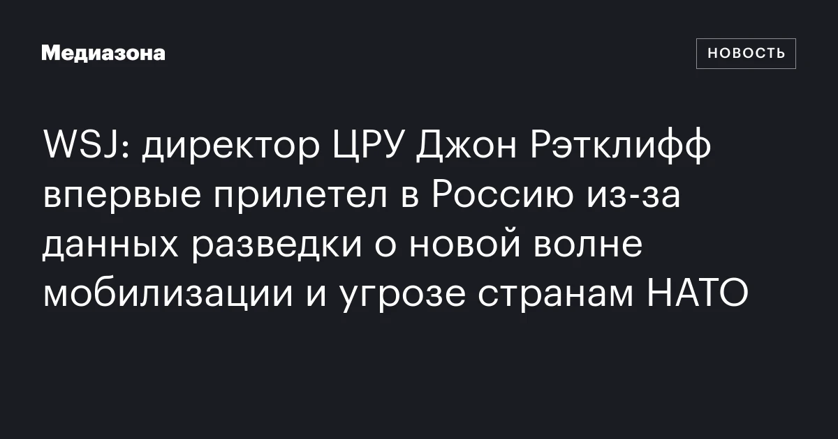 WSJ: директор ЦРУ Джон Рэтклифф впервые прилетел в Россию из‑за данных разведки о новой волне мобилизации и угрозе странам НАТО
