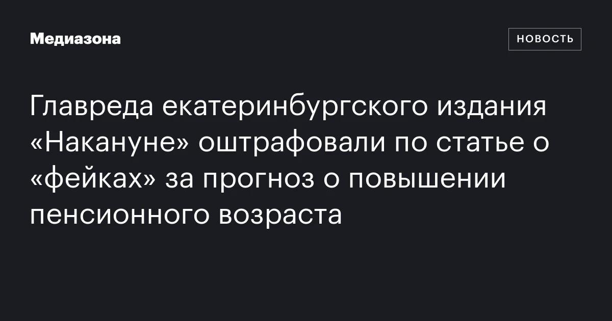 Главреда екатеринбургского издания «Накануне» оштрафовали по статье о «фейках» за прогноз о повышении пенсионного возраста