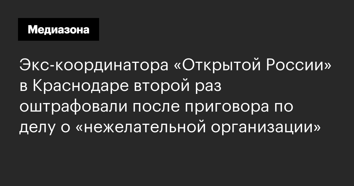 Экс‑координатора «открытой россии» в краснодаре второй раз оштрафовали после приговора по делу о «нежелательной организации»