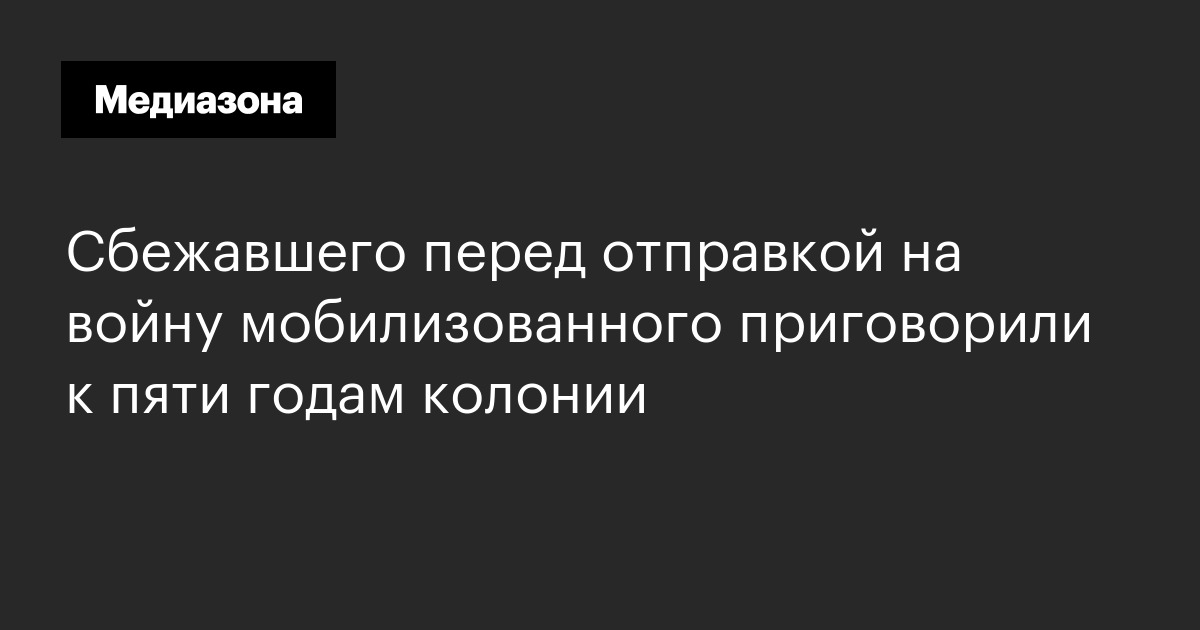 Сбежавшего перед отправкой на войну мобилизованного приговорили к пяти годам колонии