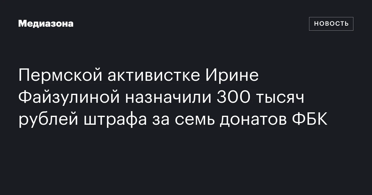 Пермской активистке Ирине Файзулиной назначили 300 тысяч рублей штрафа за семь донатов ФБК