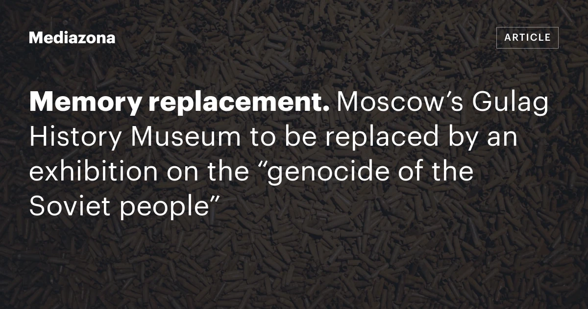 Memory replacement. Moscow’s Gulag History Museum to be replaced by an exhibition on the “genocide of the Soviet people”