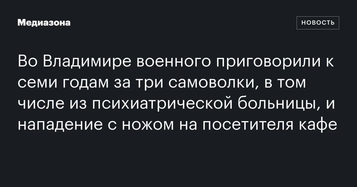 Во Владимире военного приговорили к семи годам за три самоволки, в том числе из психиатрической больницы, и нападение с ножом на посетителя кафе