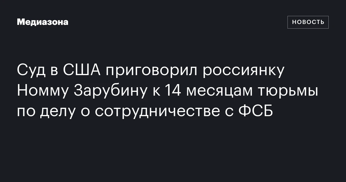 Суд в США приговорил россиянку Номму Зарубину к 14 месяцам тюрьмы по делу о сотрудничестве с ФСБ