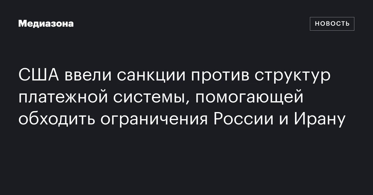 США ввели санкции против структур платежной системы, помогающей обходить ограничения России и Ирану