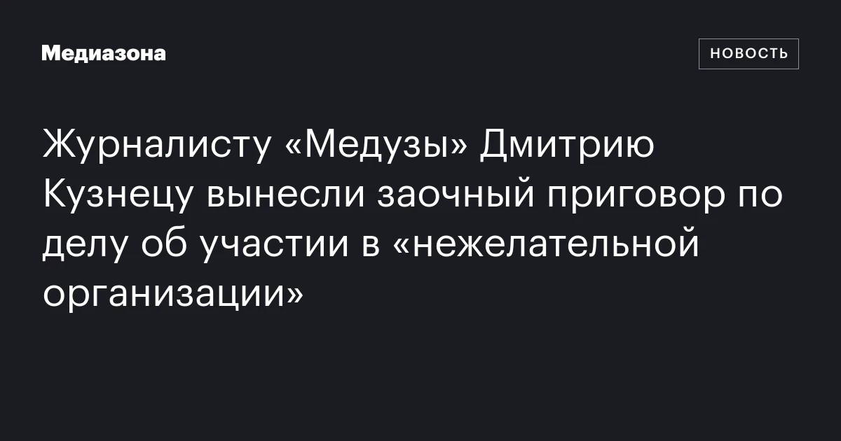 Журналисту «Медузы» Дмитрию Кузнецу вынесли заочный приговор по делу об участии в «нежелательной организации»